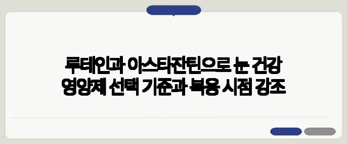 루테인과 아스타잔틴으로 눈 건강 영양제 선택 기준과 복용 시점 강조