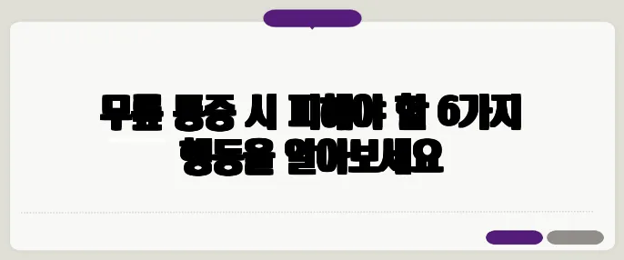 무릎 통증 시 피해야 할 6가지 행동을 알아보세요