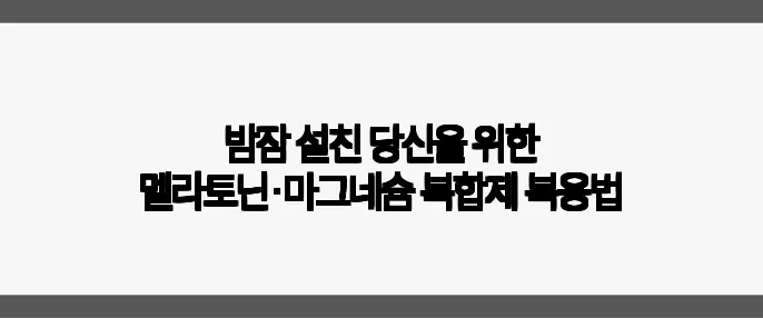 밤잠 설친 당신을 위한 멜라토닌·마그네슘 복합제 복용법