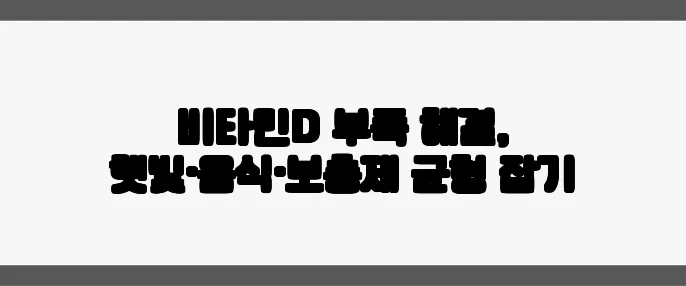 비타민D 부족 해결, 햇빛·음식·보충제 균형 잡기