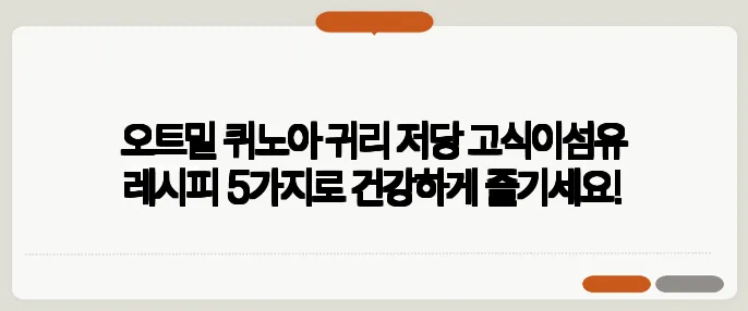 오트밀 퀴노아 귀리 저당 고식이섬유 레시피 5가지로 건강하게 즐기세요!