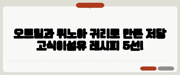 오트밀과 퀴노아 귀리로 만든 저당 고식이섬유 레시피 5선!