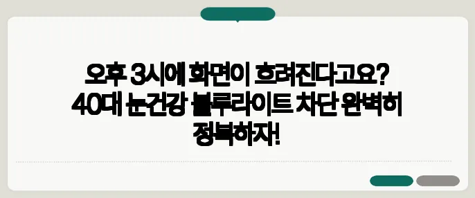 오후 3시에 화면이 흐려진다고요? 40대 눈건강 블루라이트 차단 완벽히 정복하자!