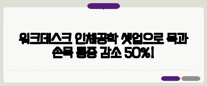 워크데스크 인체공학 셋업으로 목과 손목 통증 감소 50%!