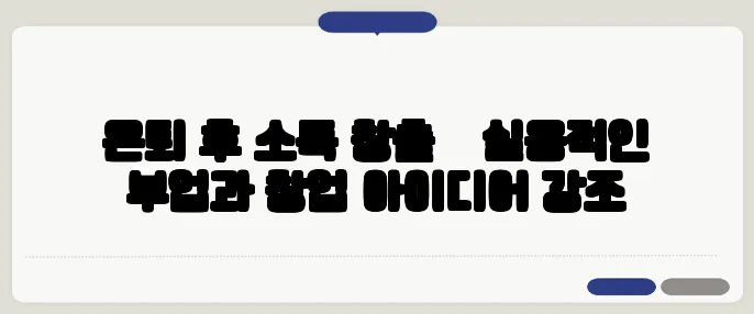 은퇴 후 소득 창출 – 실용적인 부업과 창업 아이디어 강조
