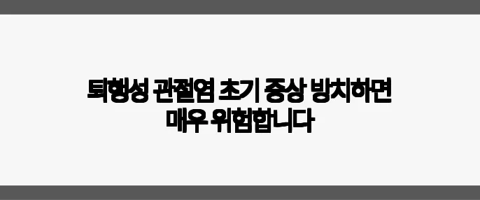 퇴행성 관절염 초기 증상 방치하면 매우 위험합니다