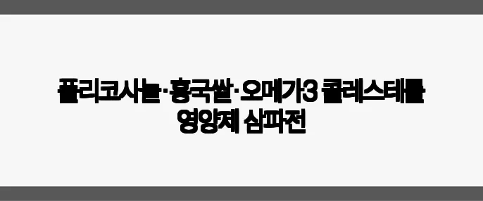 폴리코사놀·홍국쌀·오메가3 콜레스테롤 영양제 삼파전