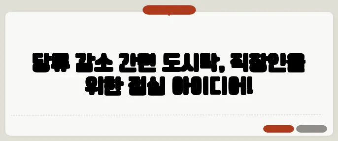 당류 감소 간편 도시락, 직장인을 위한 점심 아이디어!
