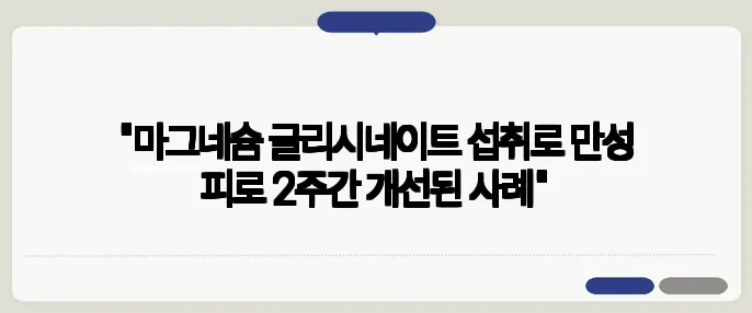 "마그네슘 글리시네이트 섭취로 만성 피로 2주간 개선된 사례"