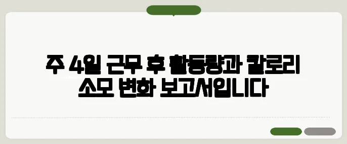주 4일 근무 후 활동량과 칼로리 소모 변화 보고서입니다