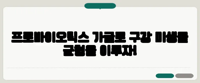 프로바이오틱스 가글로 구강 미생물 균형을 이루자!