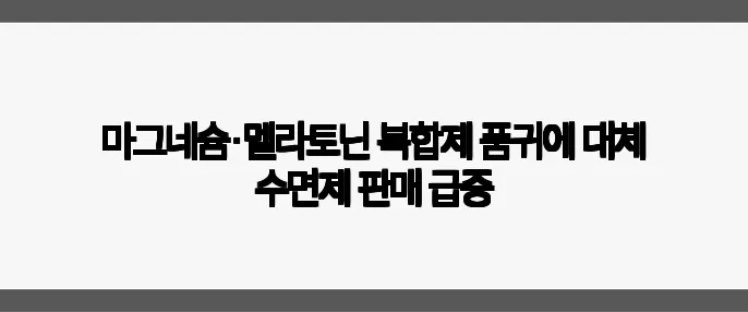 마그네슘·멜라토닌 복합제 품귀에 대체 수면제 판매 급증