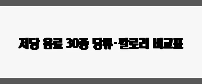 저당 음료 30종 당류·칼로리 비교표