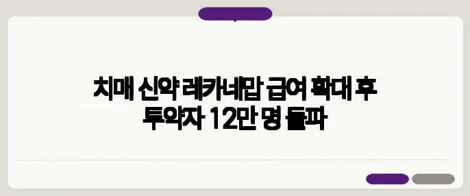 치매 신약 레카네맙 급여 확대 후 투약자 12만 명 돌파