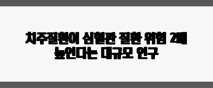 치주질환이 심혈관 질환 위험 2배 높인다는 대규모 연구