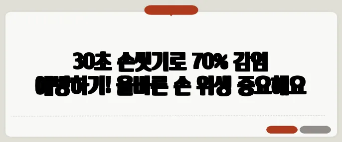 30초 손씻기로 70% 감염 예방하기! 올바른 손 위생 중요해요