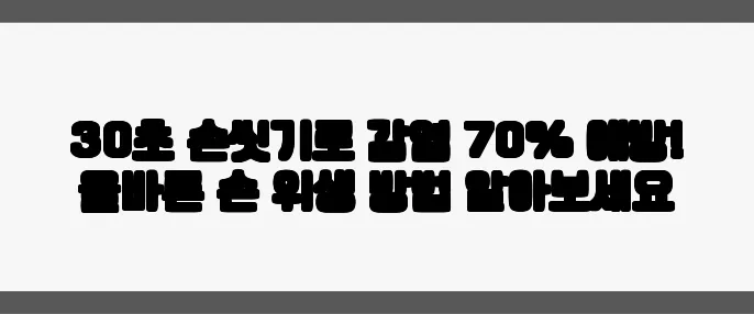 30초 손씻기로 감염 70% 예방! 올바른 손 위생 방법 알아보세요