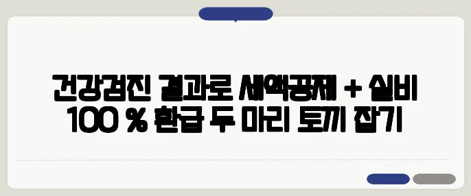 건강검진 결과로 세액공제 + 실비 100 % 환급 두 마리 토끼 잡기