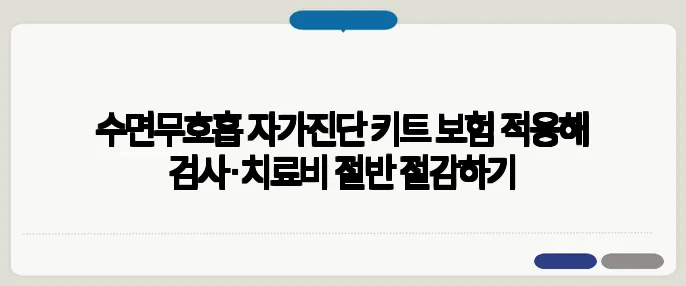 수면무호흡 자가진단 키트 보험 적용해 검사·치료비 절반 절감하기