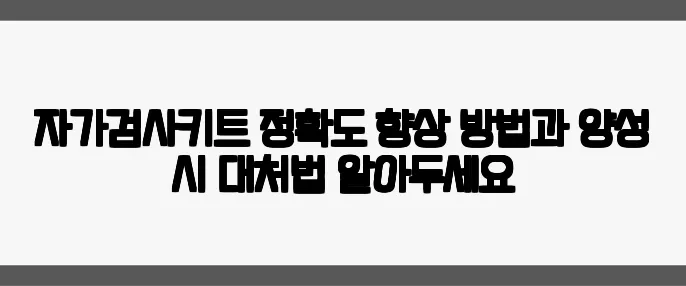 자가검사키트 정확도 향상 방법과 양성 시 대처법 알아두세요
