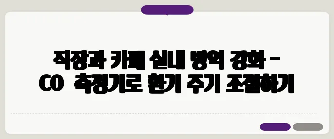 직장과 카페 실내 방역 강화 - CO₂ 측정기로 환기 주기 조절하기