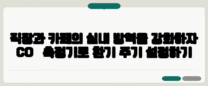 직장과 카페의 실내 방역을 강화하자 CO₂ 측정기로 환기 주기 설정하기