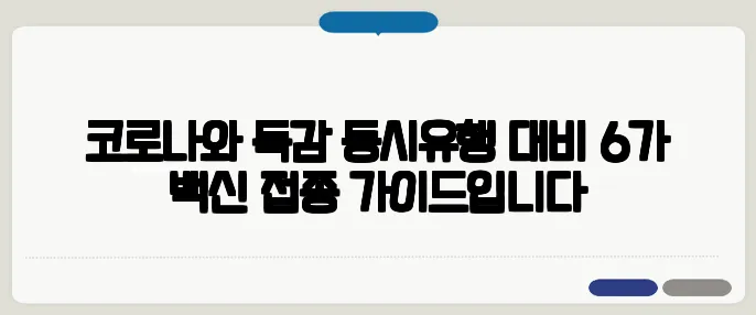 코로나와 독감 동시유행 대비 6가 백신 접종 가이드입니다