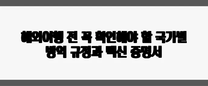 해외여행 전 꼭 확인해야 할 국가별 방역 규정과 백신 증명서