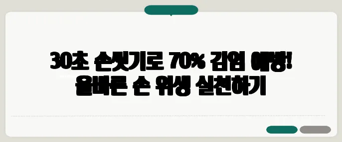 30초 손씻기로 70% 감염 예방! 올바른 손 위생 실천하기