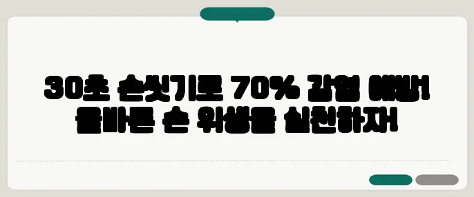 30초 손씻기로 70% 감염 예방! 올바른 손 위생을 실천하자!