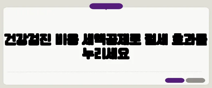건강검진 비용 세액공제로 절세 효과를 누리세요