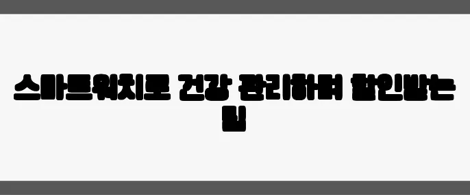 스마트워치로 건강 관리하며 할인받는 팁