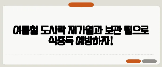 여름철 도시락 재가열과 보관 팁으로 식중독 예방하자!
