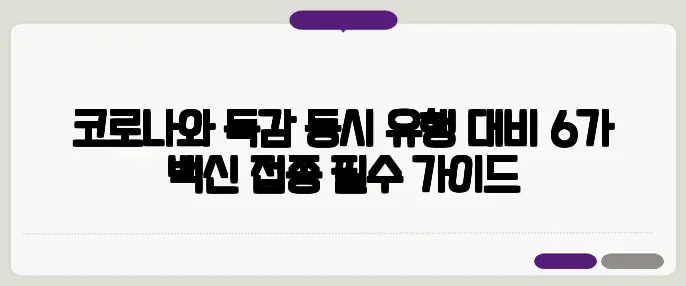 코로나와 독감 동시 유행 대비 6가 백신 접종 필수 가이드