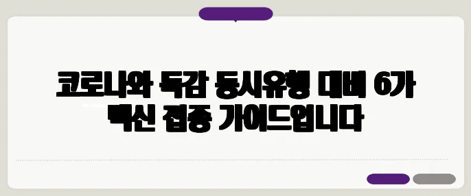 코로나와 독감 동시유행 대비 6가 백신 접종 가이드입니다