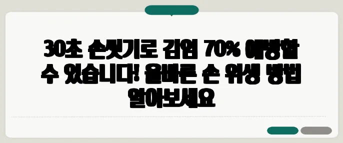 30초 손씻기로 감염 70% 예방할 수 있습니다! 올바른 손 위생 방법 알아보세요